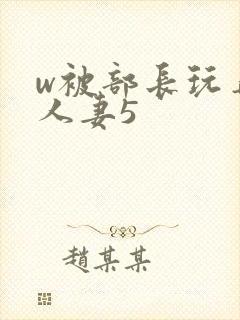 w被部长玩弄的人妻5