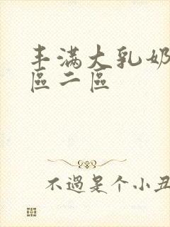丰满大乳奶水一区二区