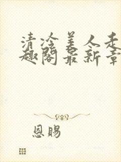 清冷美人走绳笔趣阁最新章节更新内