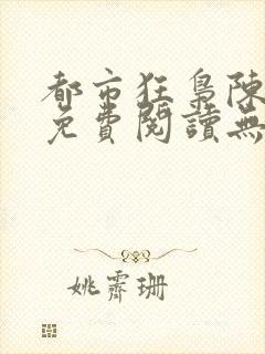 都市狂枭陈六何免费阅读无弹窗