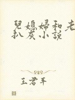 儿媳妇和老公公扒灰小说