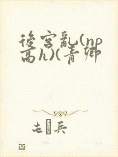 后宫乱(np 高h)(青卿