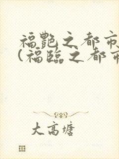 福艳之都市后宫(福临之都市逍遥