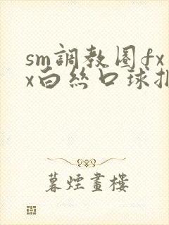 sm调教圈fxx白丝口球捆绑封面