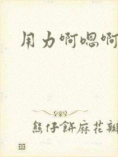 用力啊嗯啊嗯啊