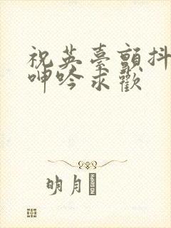 祝英台颤抖双乳呻吟求欢