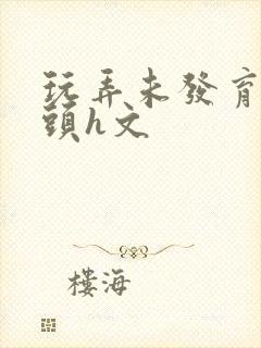 玩弄未发育小奶头h文