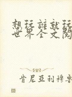 想玩谁就玩谁的世界全文阅读