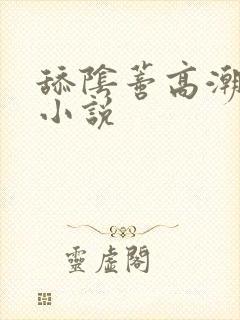 舔阴蒂高潮喷水小说