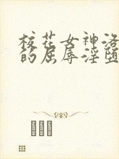 校花女神洛千雪的屈辱淫堕的小说免