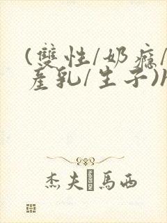(双性/奶瘾/产乳/生子)h封面