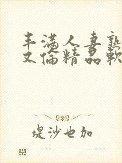 丰满人妻熟妇乱又伦精品软件