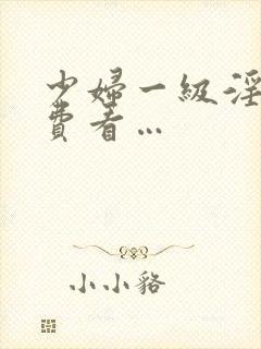 少妇一级淫片免费看…