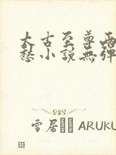 太古至尊两处闲愁小说无弹窗无广告