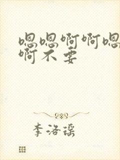 嗯嗯啊啊嗯啊嗯啊不要