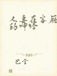 人妻在客厅被c的呻吟