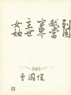 女主穿越到全扶她世界当团宠的小说