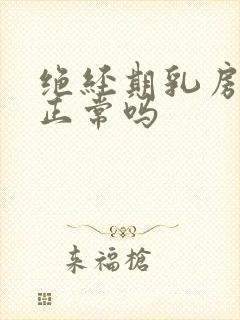 绝经期乳房胀痛正常吗