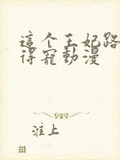 这个王妃路子野得宠动漫