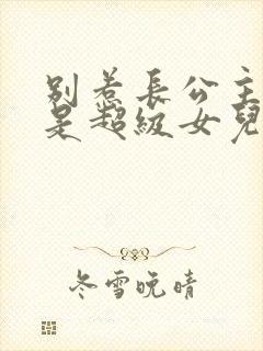 别惹长公主,她是超级女儿奴短剧