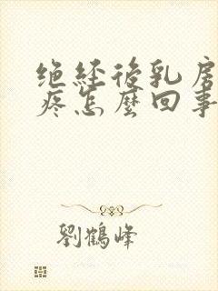 绝经后乳房外侧疼怎么回事