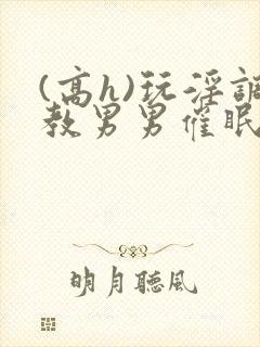 (高h)玩淫调教男男催眠