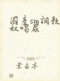 国产sm调教男奴喝尿