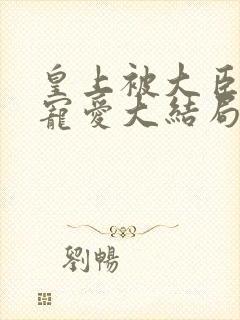 皇上被大臣轮番宠爱大结局是什么