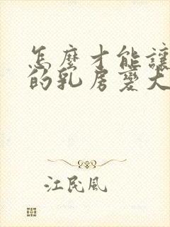 怎么才能让女人的乳房变大封面