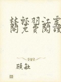 林轻羽江震笔趣阁免费阅读