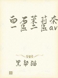 白石茉莉奈午夜一区二区av