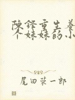 陈锋重生养活五个妹妹的小说