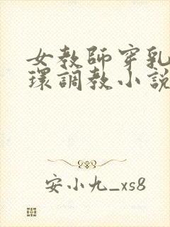 女教师穿乳环蒂环调教小说