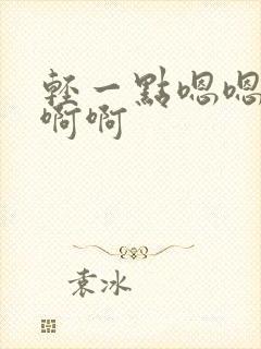 轻一点嗯嗯嗯啊啊啊