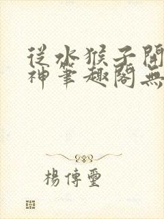 从水猴子开始成神笔趣阁无弹窗