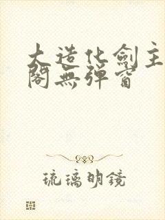 大造化剑主笔趣阁无弹窗