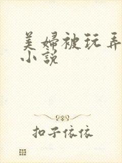 美妇被玩弄吟叫小说