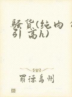 骚货(纯肉 勾引 高h)