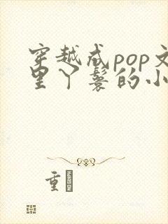 穿越成pop文里丫鬟的小说