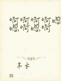 啊啊啊啊嗯嗯啊嗯啊嗯啊