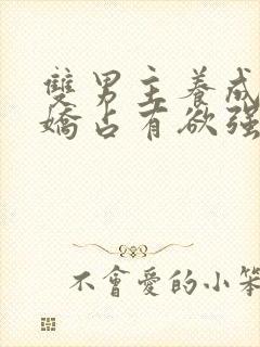 双男主养成系病娇占有欲强的小说