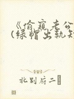 《偷窥老公出轨(绿帽出轨短篇合集