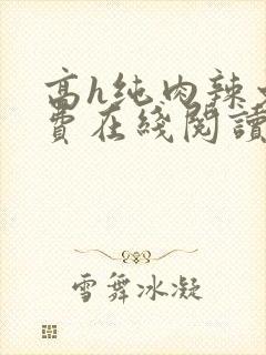 高h纯肉辣文免费在线阅读