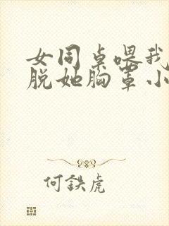 女同桌喂我乳我脱她胸罩小说