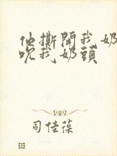 他撕开我奶罩揉吮我奶头