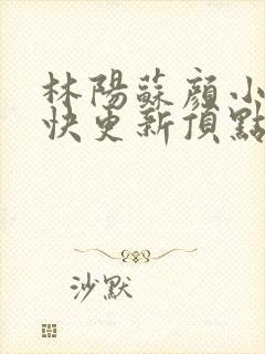 林阳苏颜小说最快更新顶点