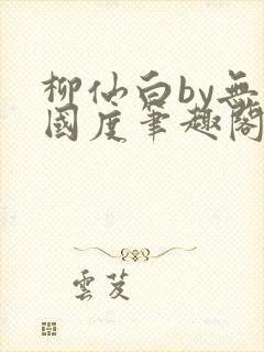柳仙白by无罪国度笔趣阁小说