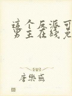 这个反派可真像男主在线免费阅读