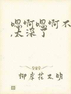 嗯啊嗯啊不要了,太深了