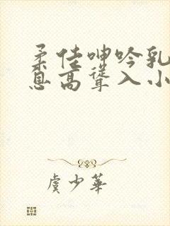 柔佳呻吟乳峰喘息高耸入小说